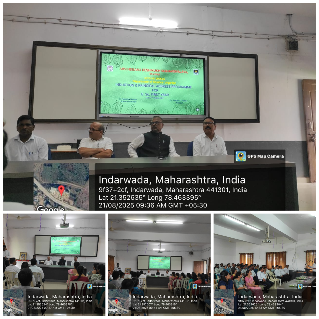 <p>Event:&nbsp;Principal Address for B Sc First Year Students 2025 and Induction Program 2025</p>

<p>Organized By: Science Department</p>

<p>Event Coordinator: Dr Ramkumar Dongre, co-cordinator: Dr Amit Gadre and Mr Surendra Sinkar</p>

<p>Chairperson: Dr Prakash Pawar</p>

<p>Cheif Guest: Dr Rajendra Wanare, All Science Heads of Department and Science Teaching Staff</p>

<p>Participants: BSC Major Students</p>

<p>Date: 21st August 2025</p>

<p>Venue: Audio-Video Hall, Second Floor, ADM, Bharsingi</p>

<p>&nbsp;</p>
